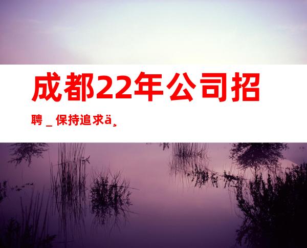 成都22年公司招聘_保持追求上进的心态