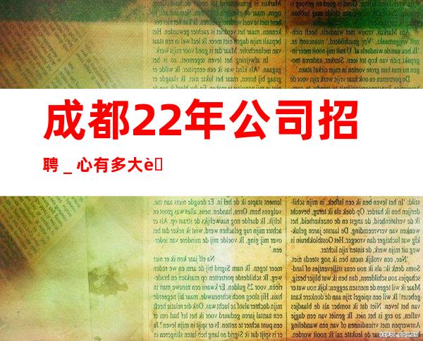 成都22年公司招聘_心有多大舞台就有多大