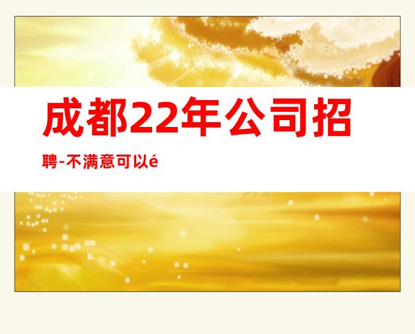 成都22年公司招聘-不满意可以随时走