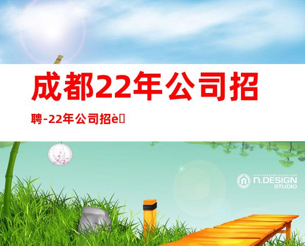 成都22年公司招聘-22年公司招聘