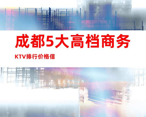 成都5大高档商务KTV排行价格信息详情一览