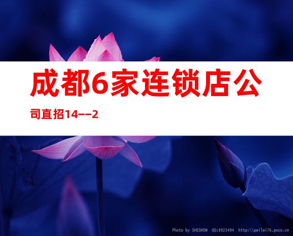 成都6家连锁店公司直招14−−22，生意火爆