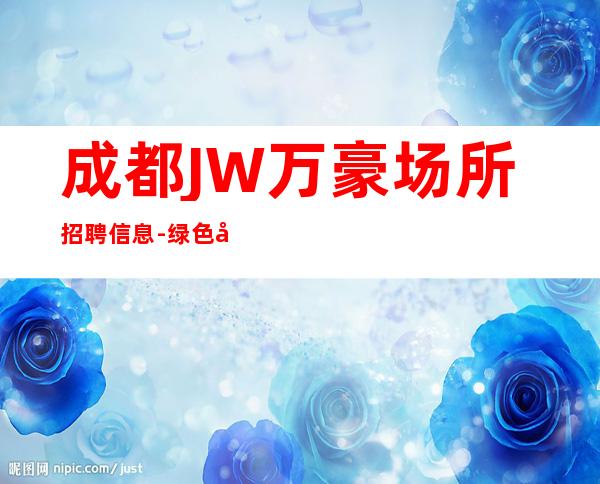 成都JW万豪场所招聘信息-绿色健康正规
