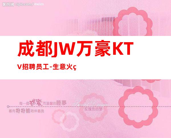 成都JW万豪KTV招聘员工-生意火爆稳定起