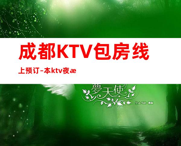 成都KTV包房线上预订 – 本ktv夜总会好玩的多又多