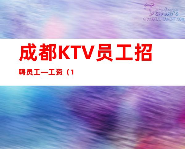 成都KTV员工招聘员工—工资（18 20 23  靠谱一哥直聘）