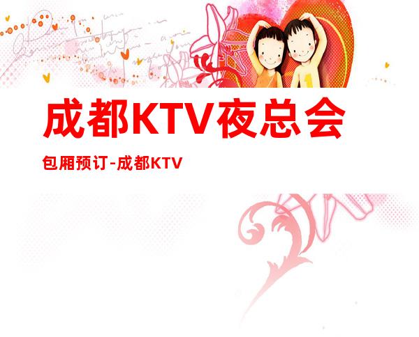 成都KTV夜总会包厢预订-成都KTV预订详细资料