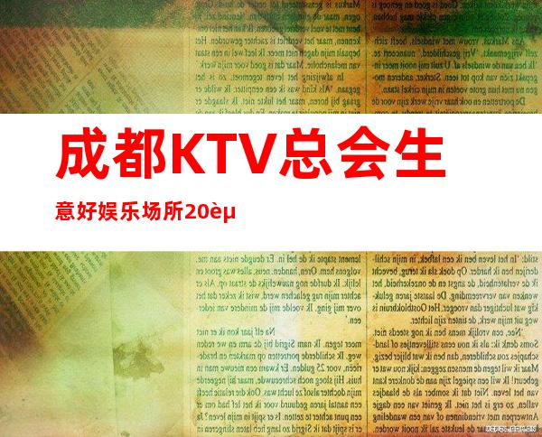 成都KTV总会生意好娱乐场所20起提供