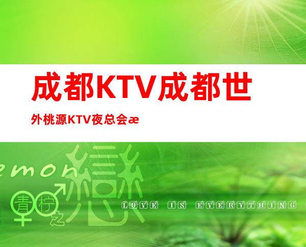 成都KTV成都世外桃源KTV夜总会有着怎样的魅力呢