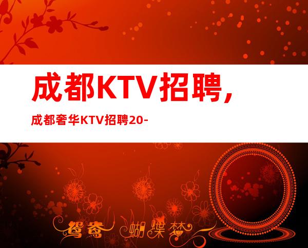 成都KTV招聘,成都奢华KTV招聘20-起女员工特
