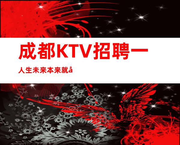 成都KTV招聘一人生未来本来就充满未知