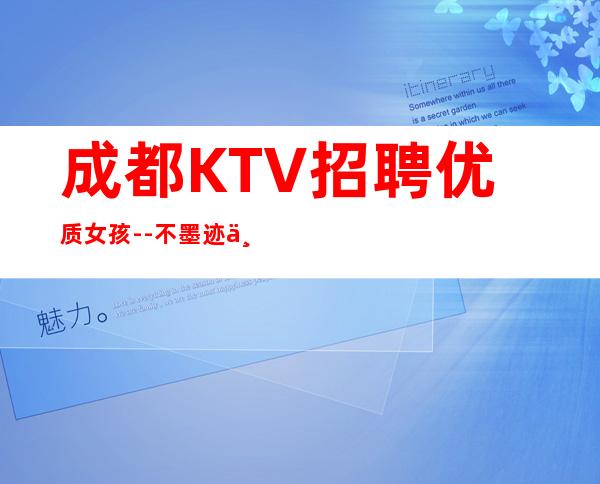 成都KTV招聘优质女孩--不墨迹不浪费时间来