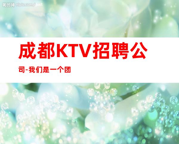 成都KTV招聘公司-我们是一个团队