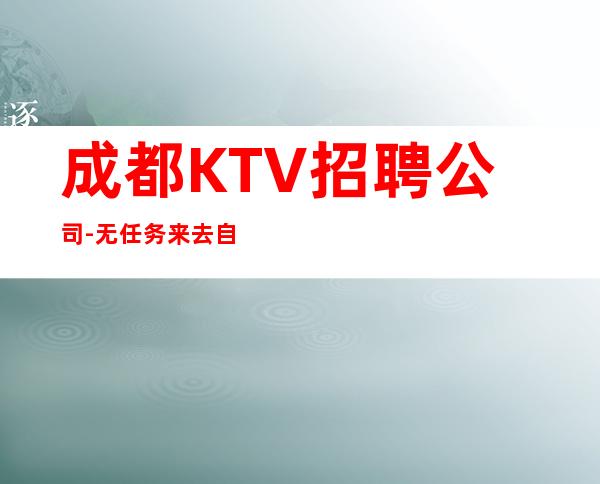 成都KTV招聘公司-无任务来去自由