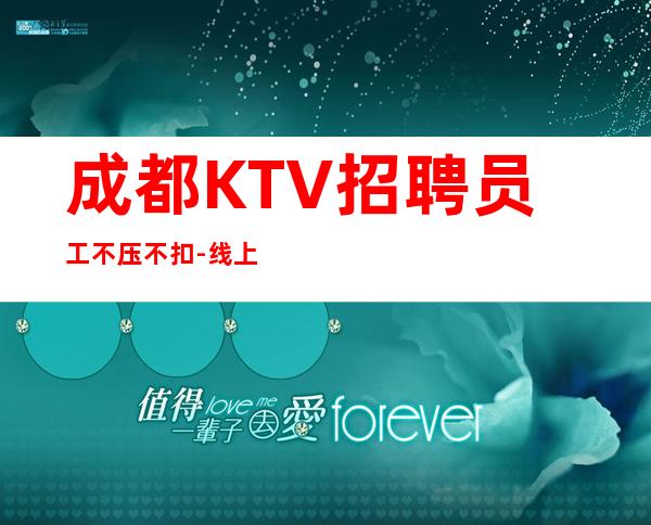 成都KTV招聘员工不压不扣-线上应聘咨询欢迎加入