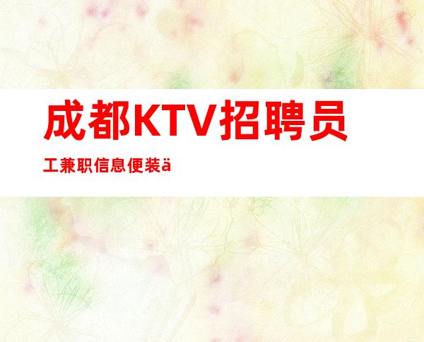 成都KTV招聘员工兼职信息便装上班工资绝无拖欠