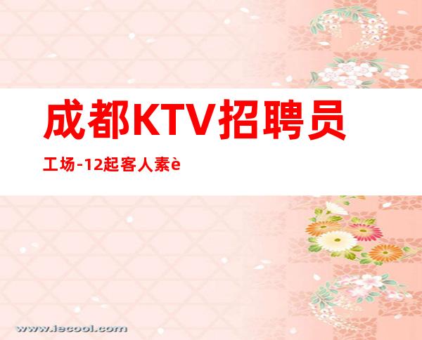 成都KTV招聘员工场-12起客人素质好