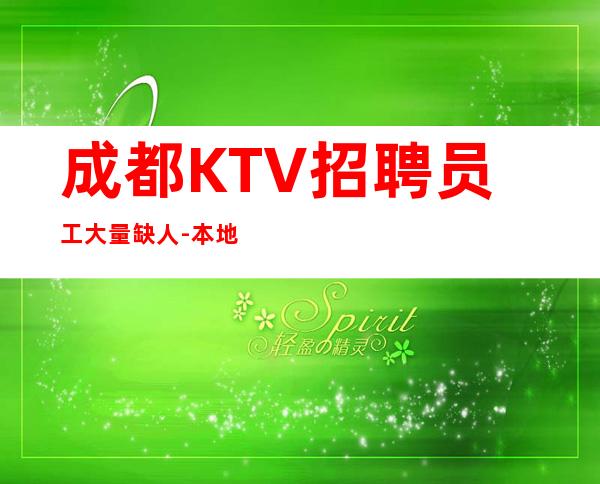 成都KTV招聘员工大量缺人-本地生意KTV不要愁上不到班