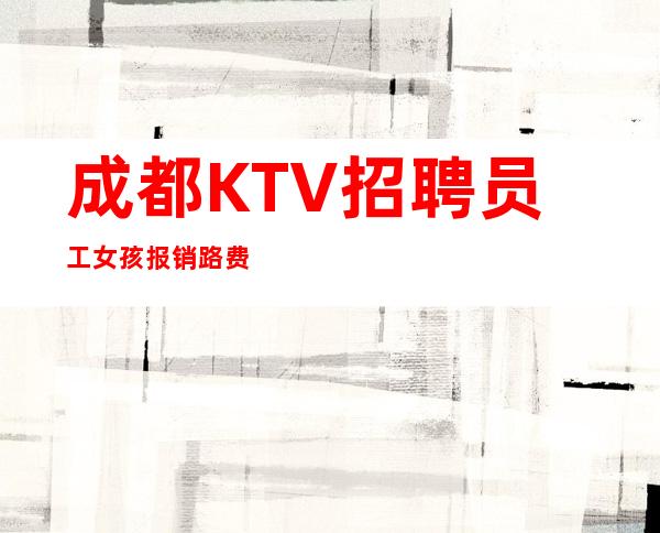成都KTV招聘员工女孩报销路费