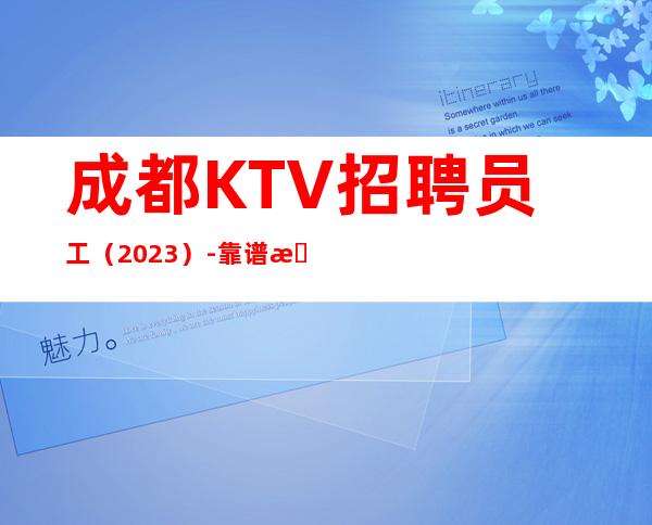 成都KTV招聘员工(2023)-靠谱来去自由每天都能上班