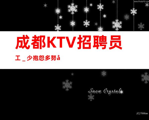 成都KTV招聘员工_少抱怨多努力