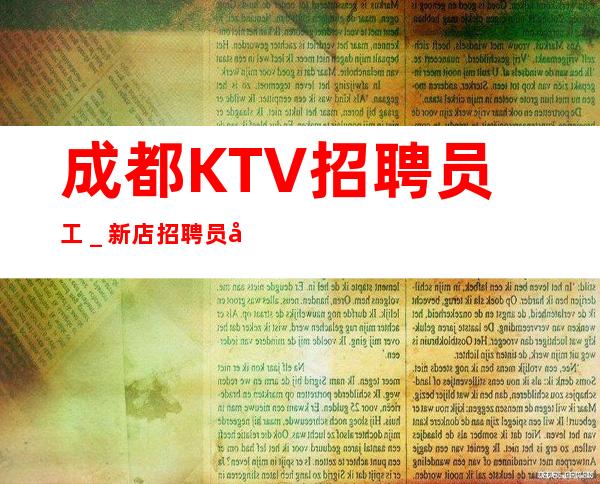 成都KTV招聘员工_新店招聘员工2023