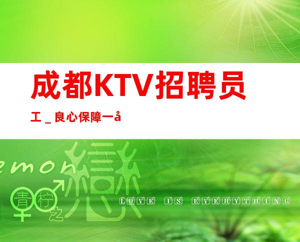 成都KTV招聘员工＿良心保障一切