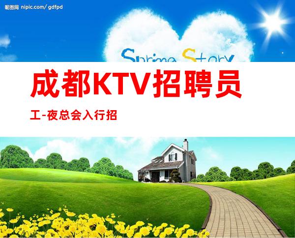 成都KTV招聘员工-夜总会入行招聘查看