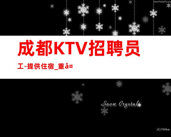 成都KTV招聘员工-提供住宿_重复