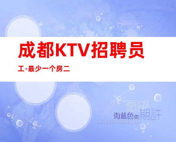 成都KTV招聘员工-最少一个房二班经常有