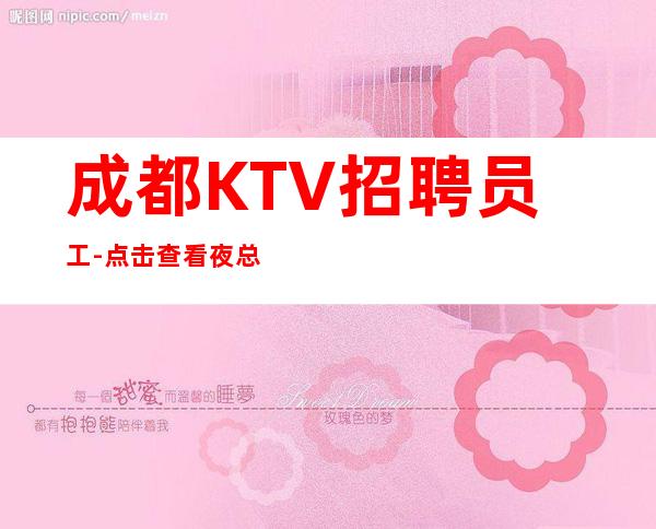 成都KTV招聘员工-点击查看夜总会入行介绍