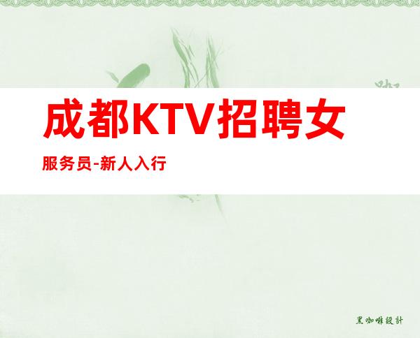 成都KTV招聘女服务员-新人入行必看信息