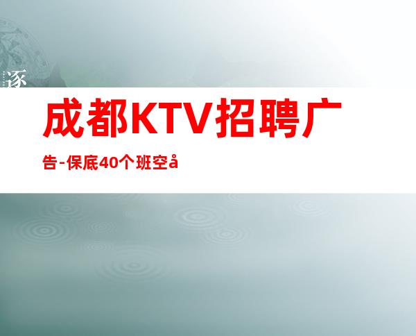 成都KTV招聘广告-保底40个班空多少补多少