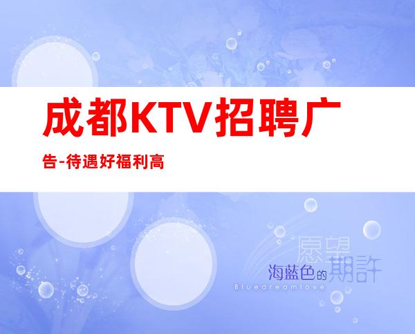 成都KTV招聘广告-待遇好福利高