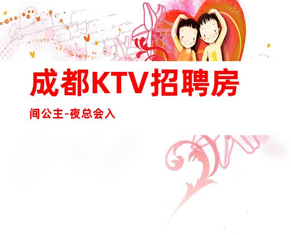 成都KTV招聘房间公主-夜总会入行招聘查看
