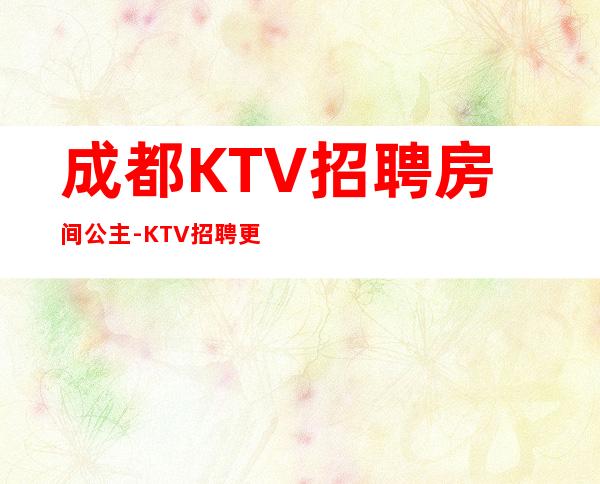 成都KTV招聘房间公主-KTV招聘更高KTV服务生