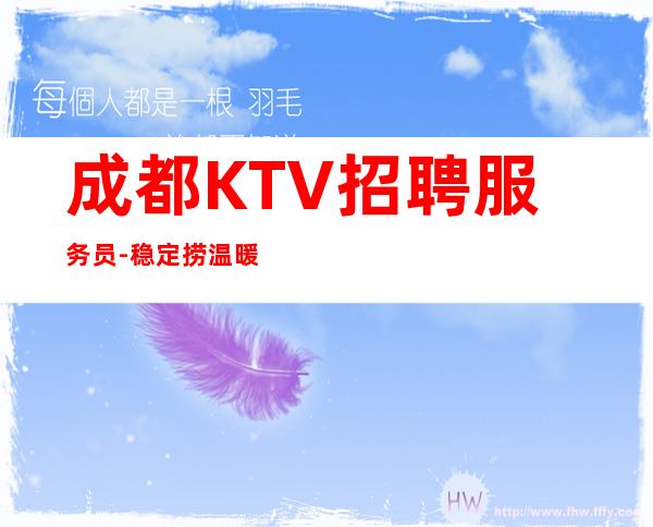 成都KTV招聘服务员-稳定捞温暖有爱