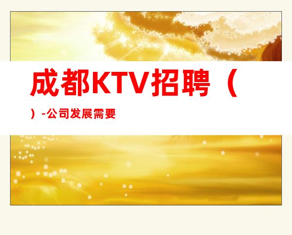 成都KTV招聘()-公司发展需要