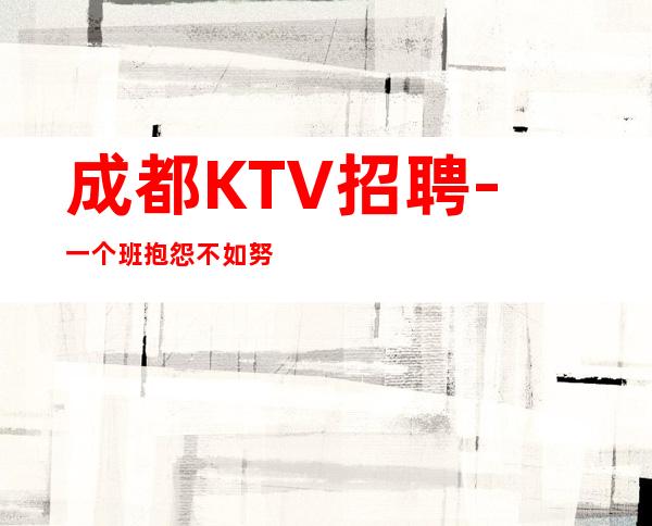 成都KTV招聘-一个班抱怨不如努力