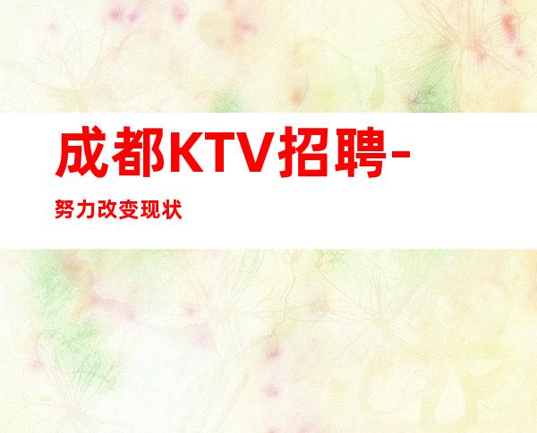 成都KTV招聘-努力改变现状