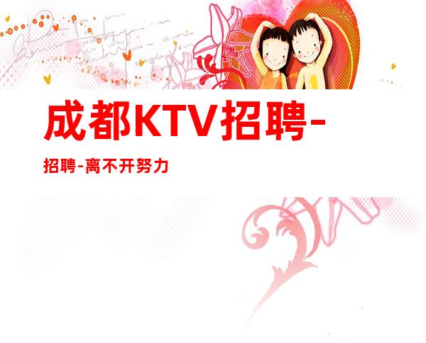 成都KTV招聘-招聘-离不开努力