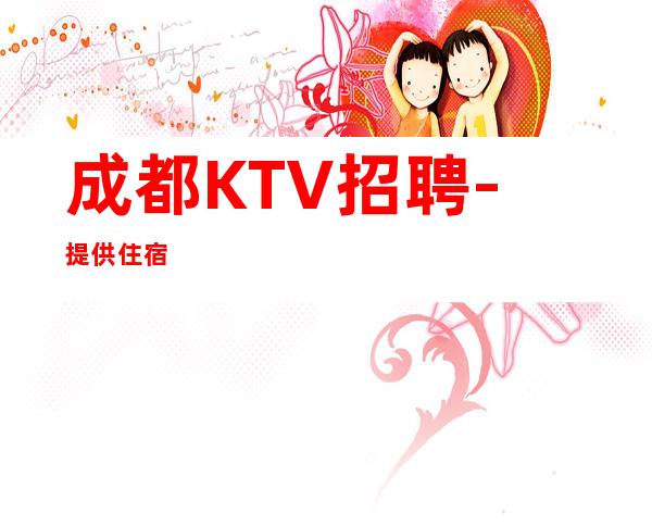 成都KTV招聘-提供住宿