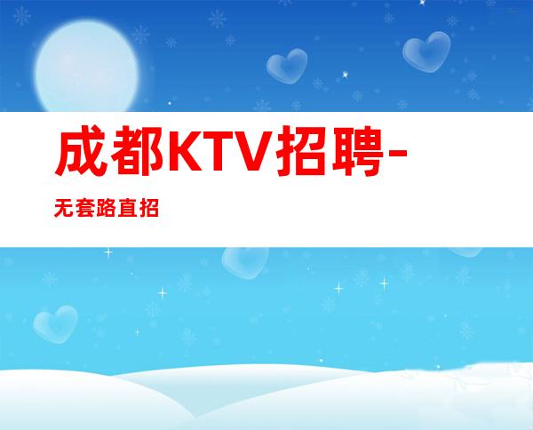 成都KTV招聘- 无套路直招