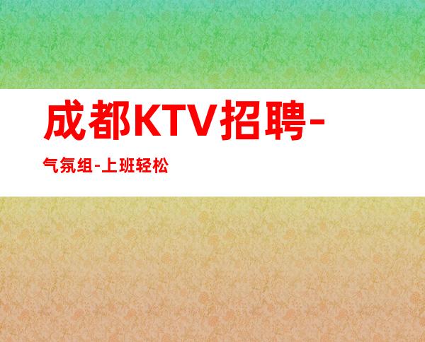 成都KTV招聘-气氛组-上班轻松