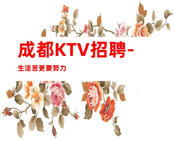 成都KTV招聘-生活苦更要努力