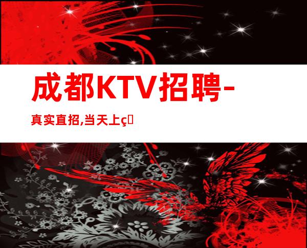 成都KTV招聘-真实直招,当天上班