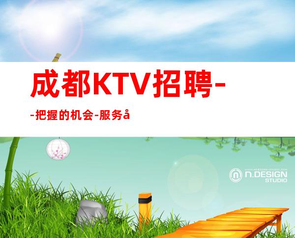 成都.KTV招聘--把握的机会-服务员】青春
