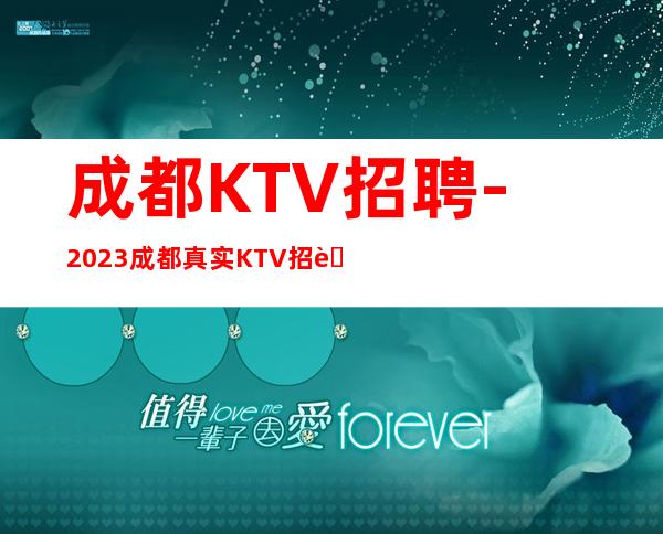 成都KTV招聘-2023成都真实KTV招聘女员工特(公司直招)