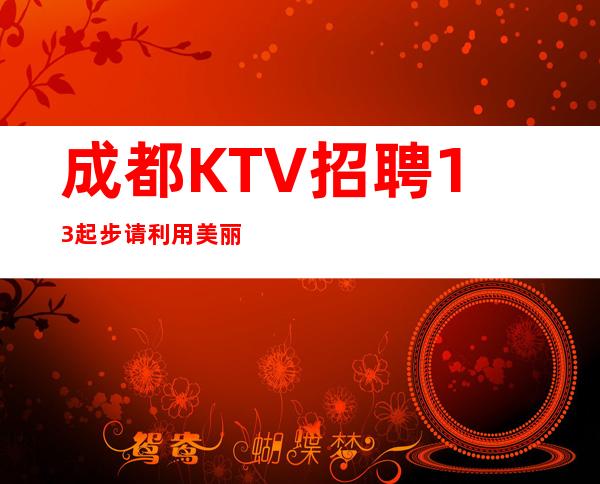 成都KTV招聘13起步请利用美丽