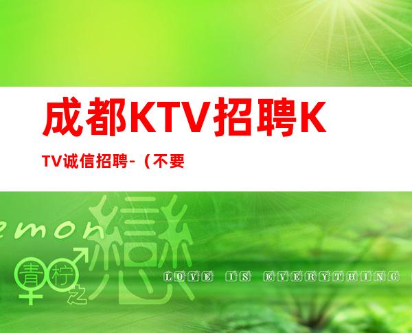 成都KTV招聘KTV诚信招聘-(不要求酒量)起步